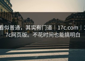 看似普通，其实有门道｜17c.com｜17c网页版。不花时间也能搞明白