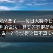 风向突然变了——每日大赛今日 ｜ 关于规则的说法｜其实答案很简单但没人说…？你觉得这算不算实锤