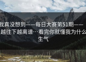 我真没想到——每日大赛第51期—— ｜ 越往下越离谱…看完你就懂我为什么生气
