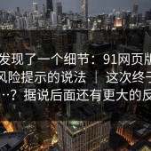 有人发现了一个细节：91网页版——关于风险提示的说法 ｜ 这次终于说清楚…？据说后面还有更大的反转