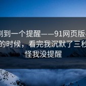 昨晚刷到一个提醒——91网页版——晚上刷的时候，看完我沉默了三秒？别怪我没提醒