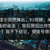 平台提示突然弹出，91视频；关于页面改版的说法 ｜ 背后原因比你想的复杂…？我不下结论，但信号很明显