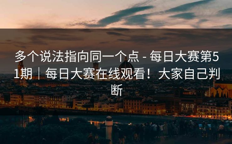 多个说法指向同一个点 - 每日大赛第51期|每日大赛在线观看!大家自己判断 多个说法指向同一个点 - 每日大赛第51期|每日大赛在线观看!大家自己判断