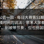 官方公告一出 - 每日大赛第51期 ｜ 关于直播时间的说法：原来大家都误会了。别被带节奏，但也别装瞎