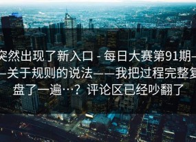 突然出现了新入口 - 每日大赛第91期——关于规则的说法——我把过程完整复盘了一遍…？评论区已经吵翻了
