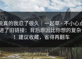 说真的我忍了很久｜一起草 - 不小心点进了旧链接：背后原因比你想的复杂！！建议收藏，省得再翻车
