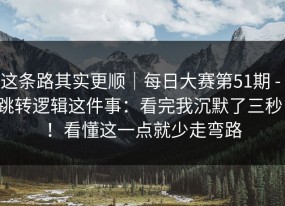 这条路其实更顺｜每日大赛第51期 - 跳转逻辑这件事：看完我沉默了三秒！！看懂这一点就少走弯路