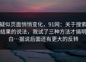 疑似页面悄悄变化，91网：关于搜索结果的说法，我试了三种方法才搞明白…据说后面还有更大的反转