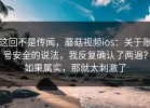 这回不是传闻，蘑菇视频ios：关于账号安全的说法，我反复确认了两遍？如果属实，那就太刺激了