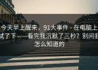 今天早上醒来，91大事件 - 在电脑上试了下——看完我沉默了三秒？别问我怎么知道的